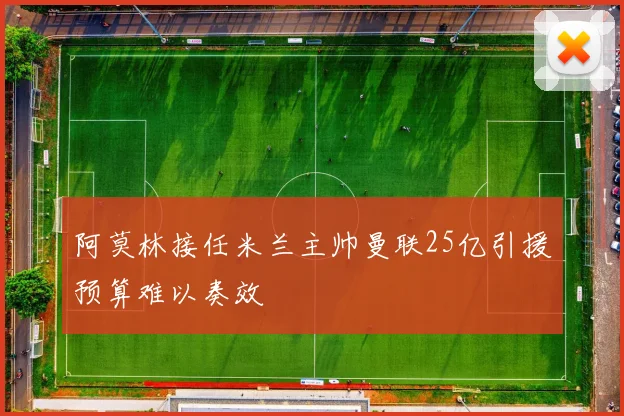 阿莫林接任米兰主帅曼联25亿引援预算难以奏效