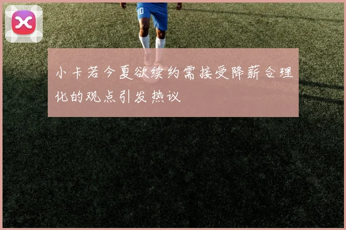 小卡若今夏欲续约需接受降薪合理化的观点引发热议