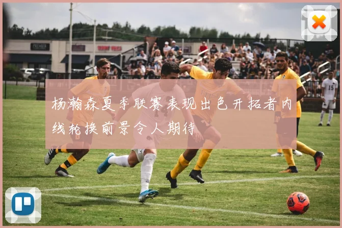 杨瀚森夏季联赛表现出色开拓者内线轮换前景令人期待