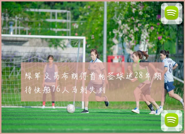 绿军交易布朗得首轮签球迷28年期待快船76人马刺失利