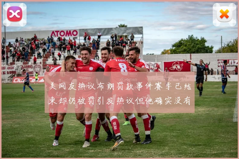 美网友热议布朗罚款事件赛季已结束却仍被罚引发热议但他确实没有说谎