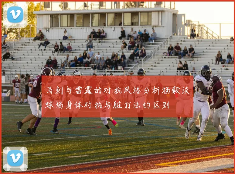 马刺与雷霆的对抗风格分析杨毅谈球场身体对抗与脏打法的区别