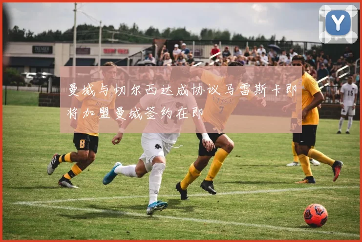 曼城与切尔西达成协议马雷斯卡即将加盟曼城签约在即
