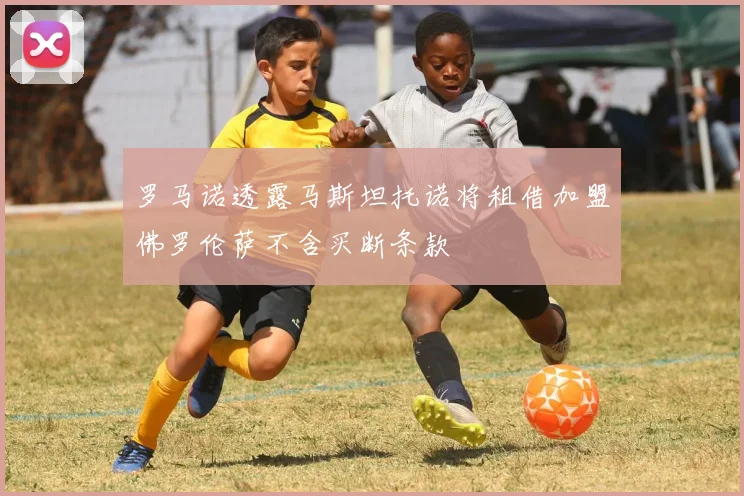 罗马诺透露马斯坦托诺将租借加盟佛罗伦萨不含买断条款